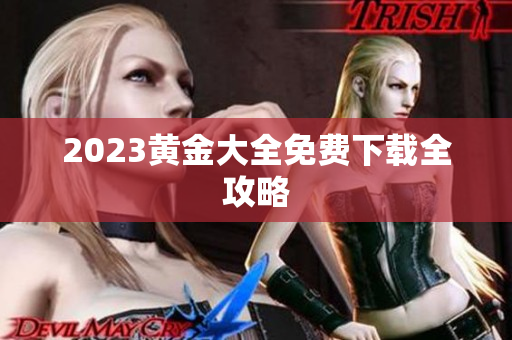 2023黄金大全免费下载全攻略