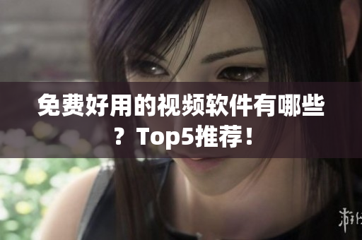 免费好用的视频软件有哪些？Top5推荐！