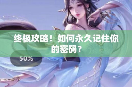 终极攻略！如何永久记住你的密码？