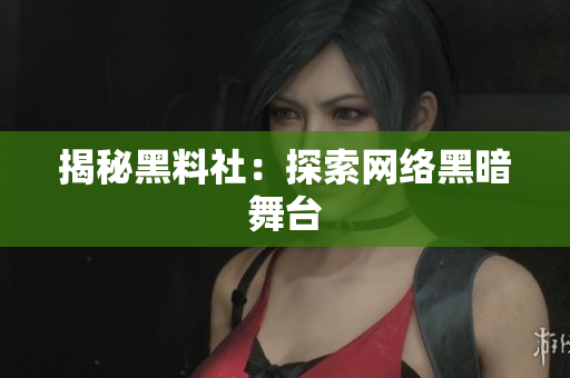揭秘黑料社：探索网络黑暗舞台