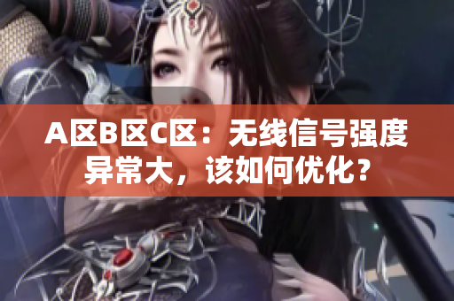 A区B区C区：无线信号强度异常大，该如何优化？