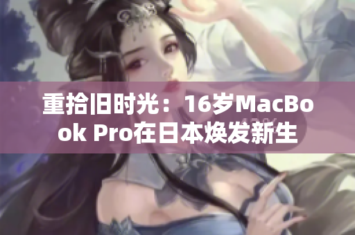 重拾旧时光：16岁MacBook Pro在日本焕发新生