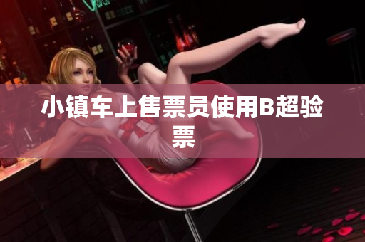 小镇车上售票员使用B超验票