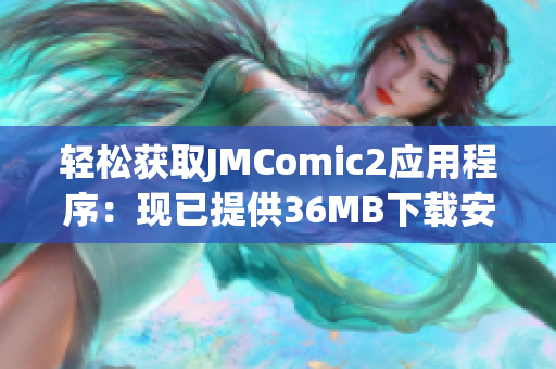 轻松获取JMComic2应用程序：现已提供36MB下载安装包