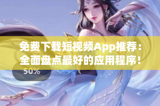 免费下载短视频App推荐：全面盘点最好的应用程序！