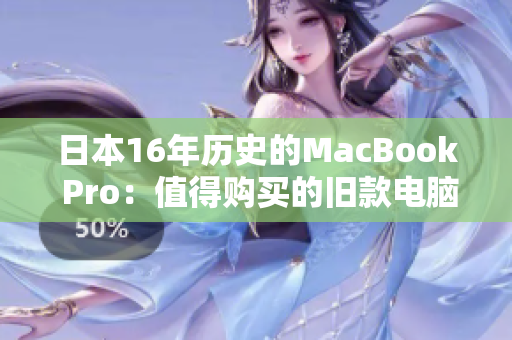 日本16年历史的MacBook Pro：值得购买的旧款电脑