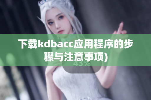 下载kdbacc应用程序的步骤与注意事项)