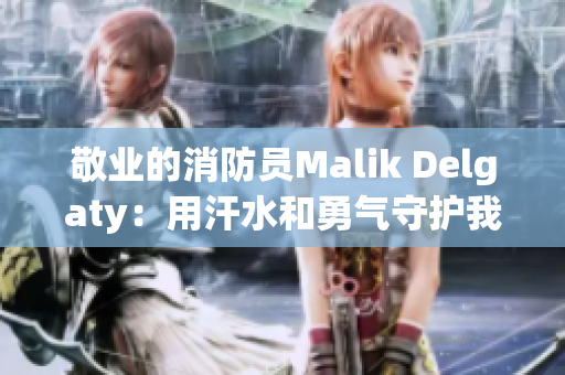 敬业的消防员Malik Delgaty：用汗水和勇气守护我们的生命安全