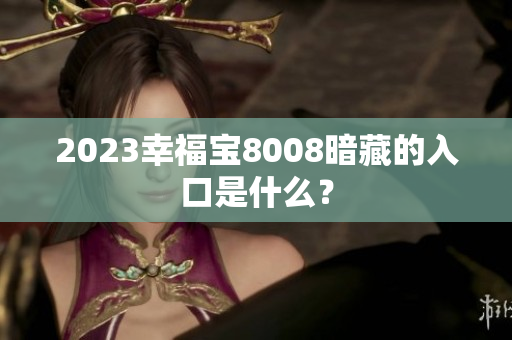 2023幸福宝8008暗藏的入口是什么？