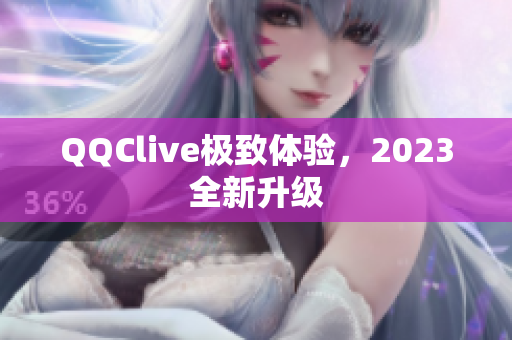 QQClive极致体验，2023全新升级