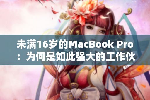 未满16岁的MacBook Pro：为何是如此强大的工作伙伴？