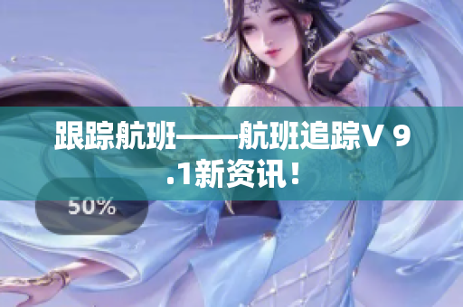 跟踪航班——航班追踪V 9.1新资讯！