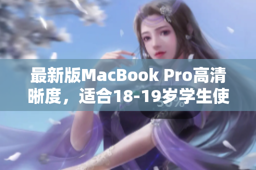 最新版MacBook Pro高清晰度，适合18-19岁学生使用