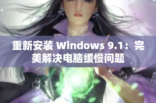 重新安装 Windows 9.1：完美解决电脑缓慢问题