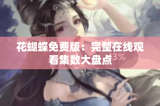 花蝴蝶免费版：完整在线观看集数大盘点