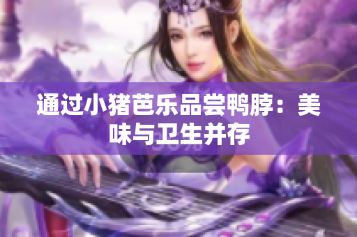 通过小猪芭乐品尝鸭脖：美味与卫生并存