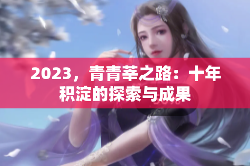 2023，青青莘之路：十年积淀的探索与成果