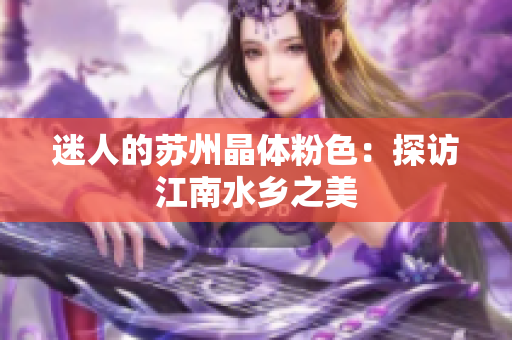 迷人的苏州晶体粉色：探访江南水乡之美