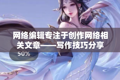 网络编辑专注于创作网络相关文章——写作技巧分享