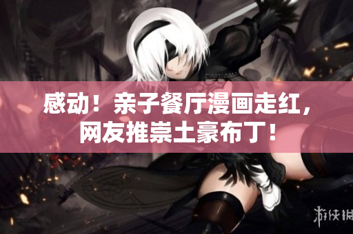 感动！亲子餐厅漫画走红，网友推崇土豪布丁！