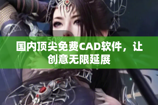 国内顶尖免费CAD软件，让创意无限延展