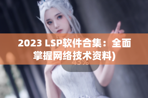 2023 LSP软件合集：全面掌握网络技术资料)