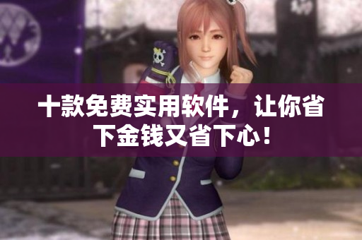十款免费实用软件，让你省下金钱又省下心！