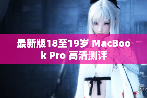 最新版18至19岁 MacBook Pro 高清测评