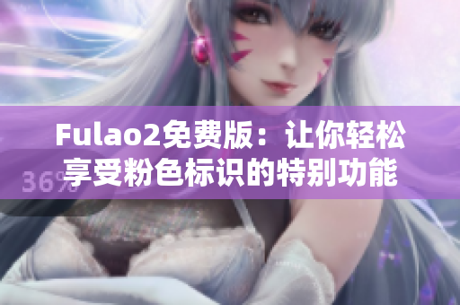 Fulao2免费版：让你轻松享受粉色标识的特别功能