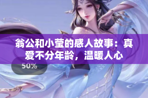 翁公和小莹的感人故事：真爱不分年龄，温暖人心