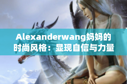Alexanderwang妈妈的时尚风格：显现自信与力量