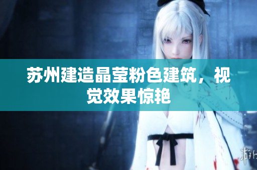 苏州建造晶莹粉色建筑，视觉效果惊艳
