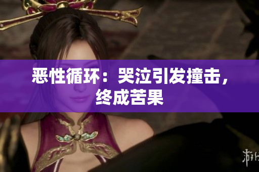 恶性循环：哭泣引发撞击，终成苦果