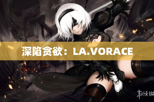 深陷贪欲：LA.VORACE