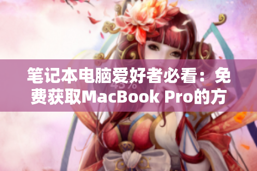 笔记本电脑爱好者必看：免费获取MacBook Pro的方法