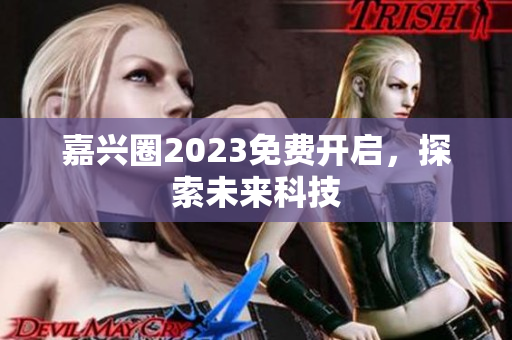 嘉兴圈2023免费开启，探索未来科技