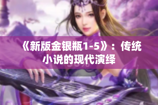 《新版金银瓶1-5》：传统小说的现代演绎