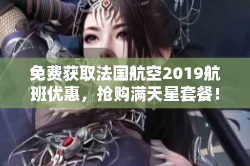 免费获取法国航空2019航班优惠，抢购满天星套餐！