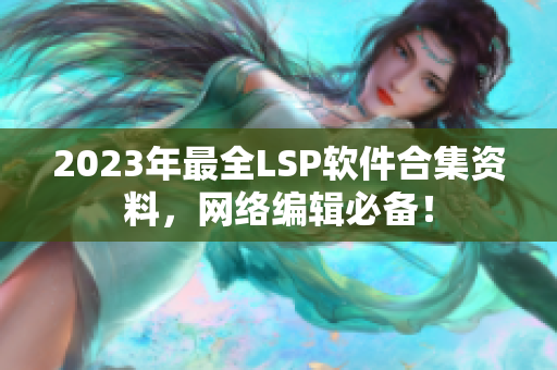 2023年最全LSP软件合集资料，网络编辑必备！