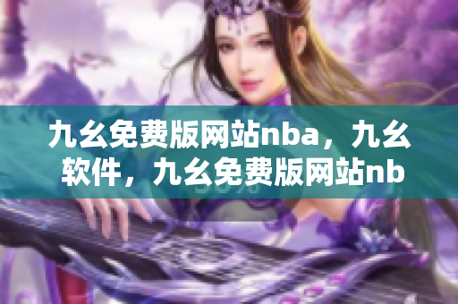 九幺免费版网站nba，九幺 软件，九幺免费版网站nba下载，九幺 软件下载，九幺免费版下载----V9rHRh1MGdbz