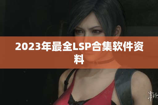 2023年最全LSP合集软件资料