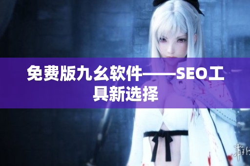 免费版九幺软件——SEO工具新选择