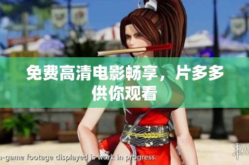 免费高清电影畅享，片多多供你观看