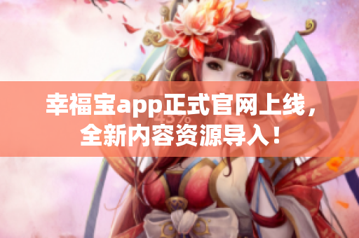 幸福宝app正式官网上线，全新内容资源导入！