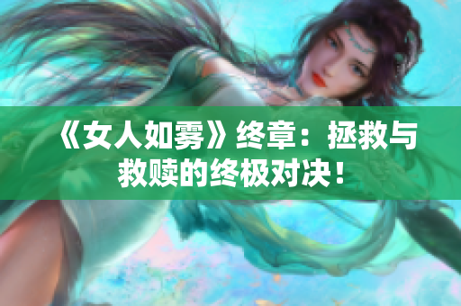《女人如雾》终章：拯救与救赎的终极对决！