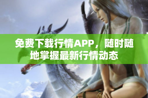 免费下载行情APP，随时随地掌握最新行情动态