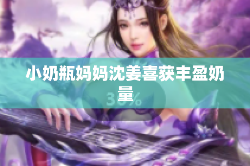 小奶瓶妈妈沈姜喜获丰盈奶量