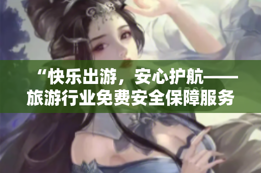“快乐出游，安心护航——旅游行业免费安全保障服务”