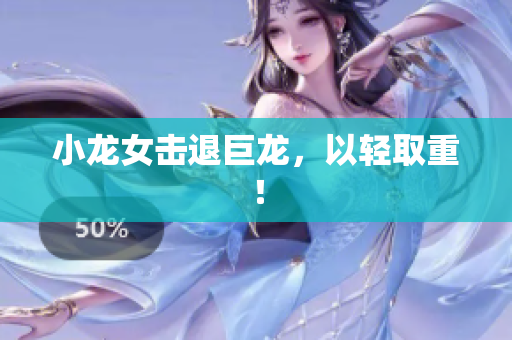 小龙女击退巨龙，以轻取重！