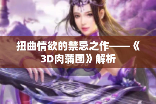 扭曲情欲的禁忌之作——《3D肉蒲团》解析